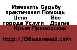 Изменить Судьбу, практичекая Помощь › Цена ­ 15 000 - Все города Услуги » Другие   . Крым,Приморский